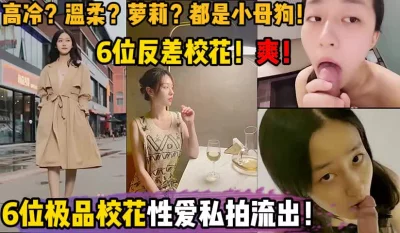 []6位不同风格校花！性爱私拍流出！【陌陌探探过时了！用下面简阶的！】